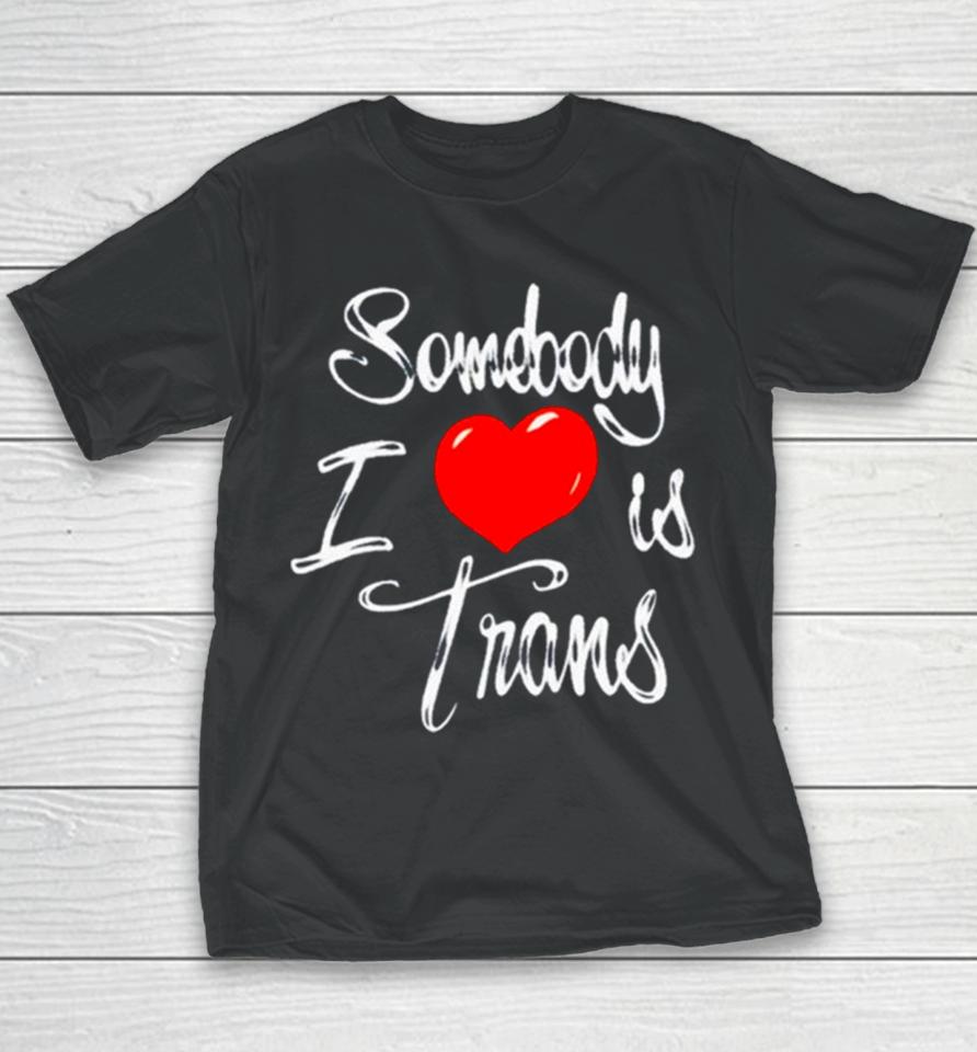 Somebody I Love Is Trans Youth T-Shirt