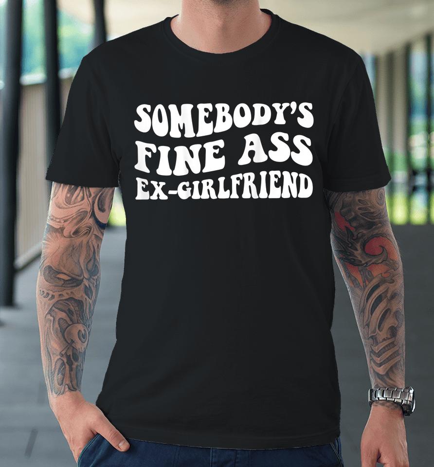 Somebody's Fine Ass Ex-Girlfriend Premium T-Shirt