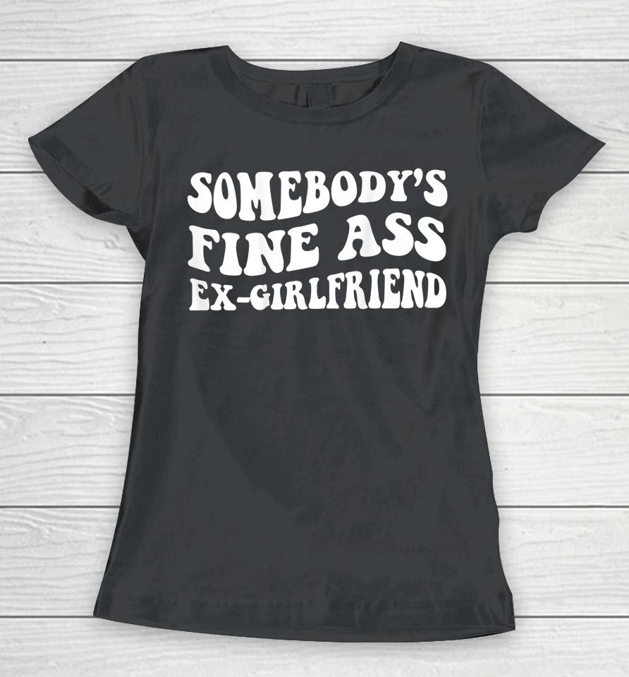 Somebody's Fine Ass Ex-Girlfriend Women T-Shirt
