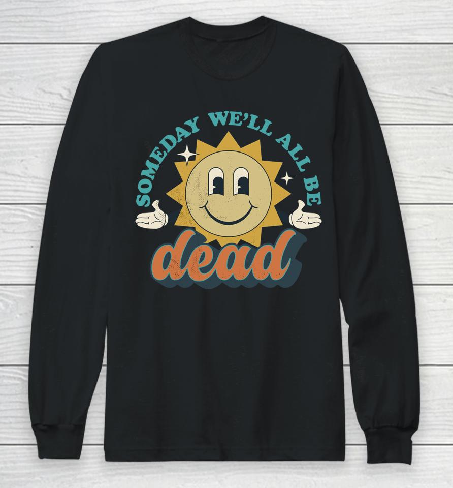 Someday We'll All Be Dead Long Sleeve T-Shirt