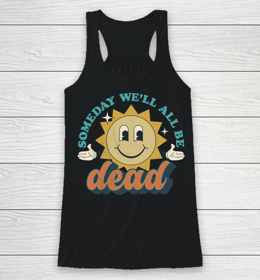 Someday We'll All Be Dead Racerback Tank
