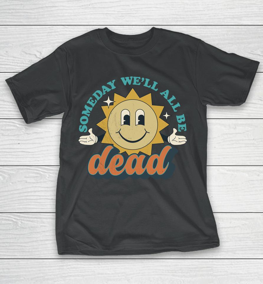 Someday We'll All Be Dead T-Shirt