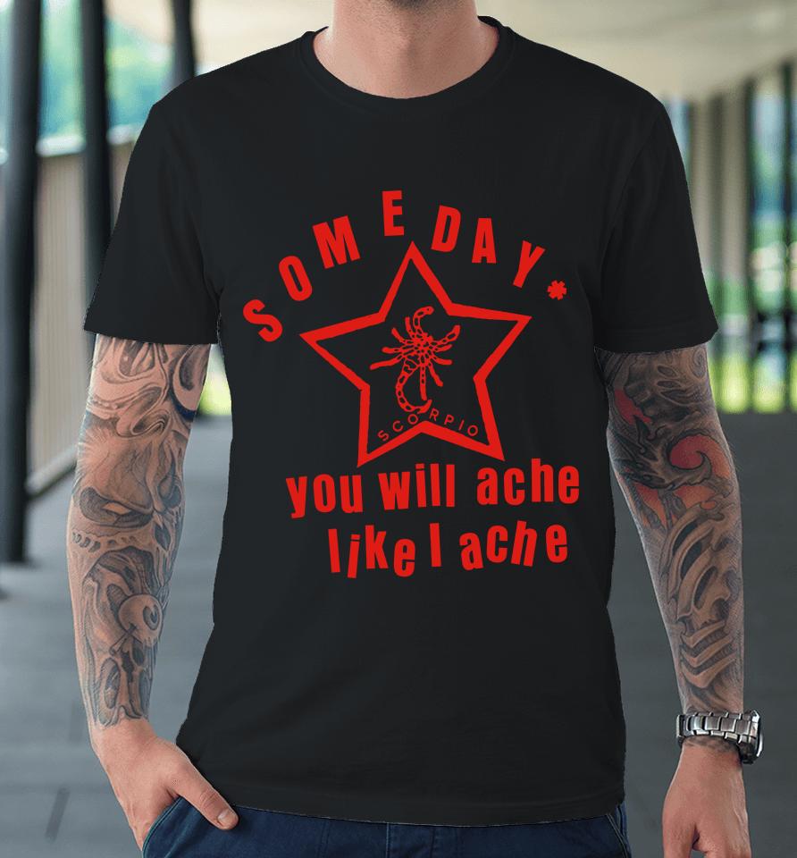 Someday You Will Ache Like I Ache Premium T-Shirt