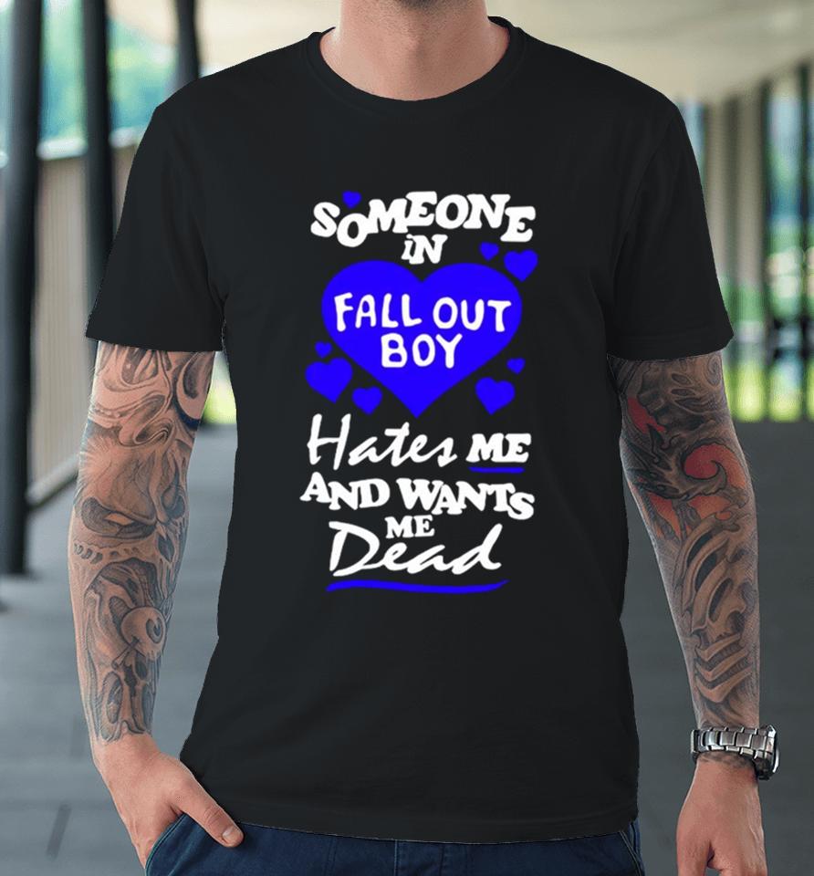 Someone In Fall Out Boy Hates Me And Wants Me Dead Premium T-Shirt