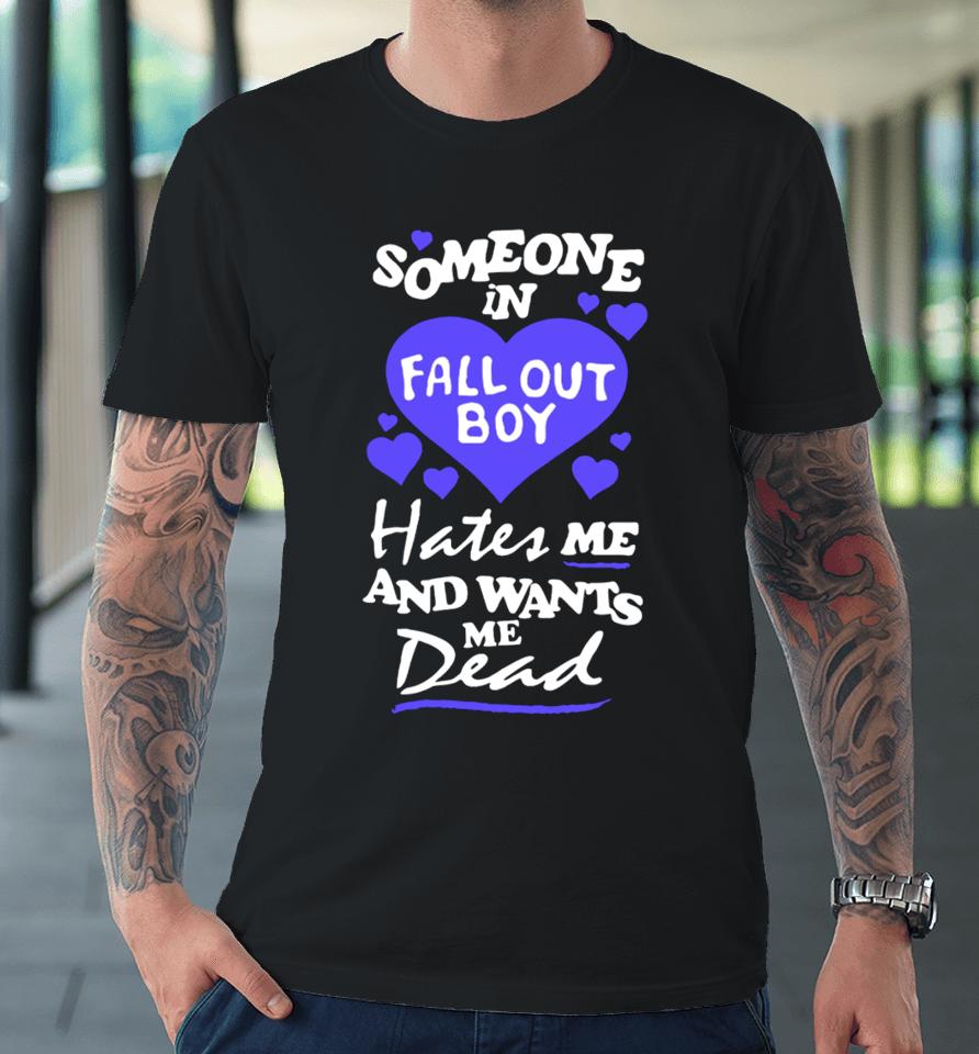 Someone In Fall Out Boy Hates Me And Wants Me Dead Premium T-Shirt
