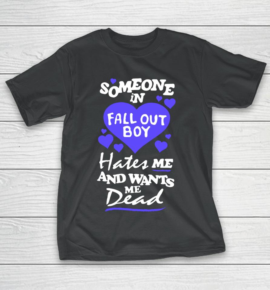 Someone In Fall Out Boy Hates Me And Wants Me Dead T-Shirt