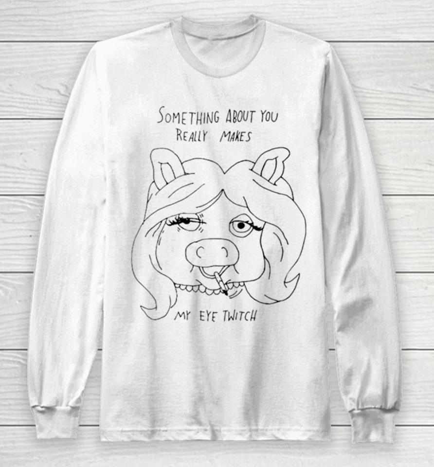 Something About You Really Makes My Eye Twitch Long Sleeve T-Shirt