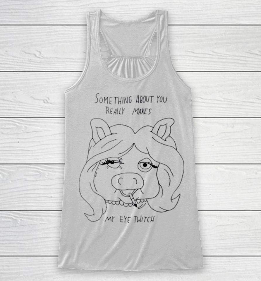 Something About You Really Makes My Eye Twitch Racerback Tank
