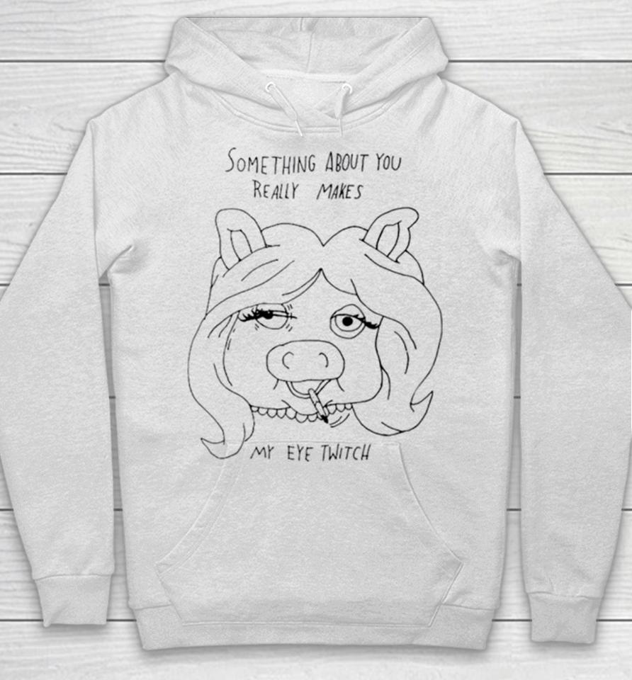 Something About You Really Makes My Eye Twitch Hoodie