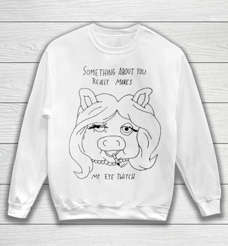 Something About You Really Makes My Eye Twitch Sweatshirt