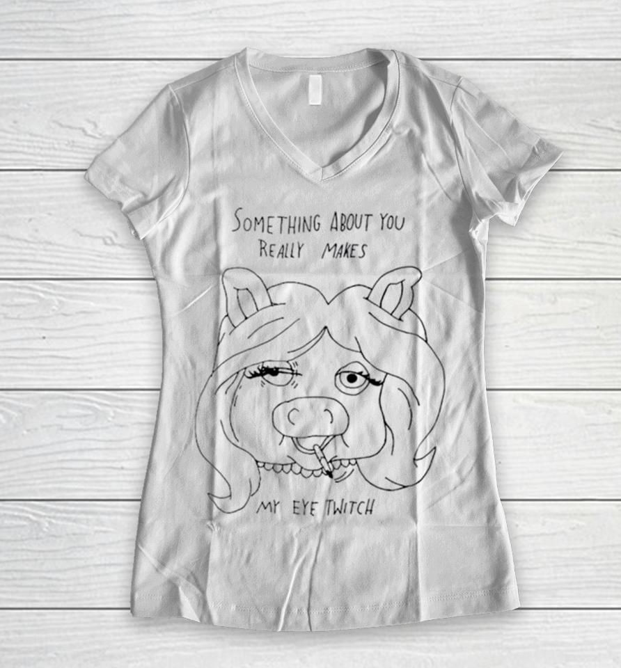 Something About You Really Makes My Eye Twitch Women V-Neck T-Shirt