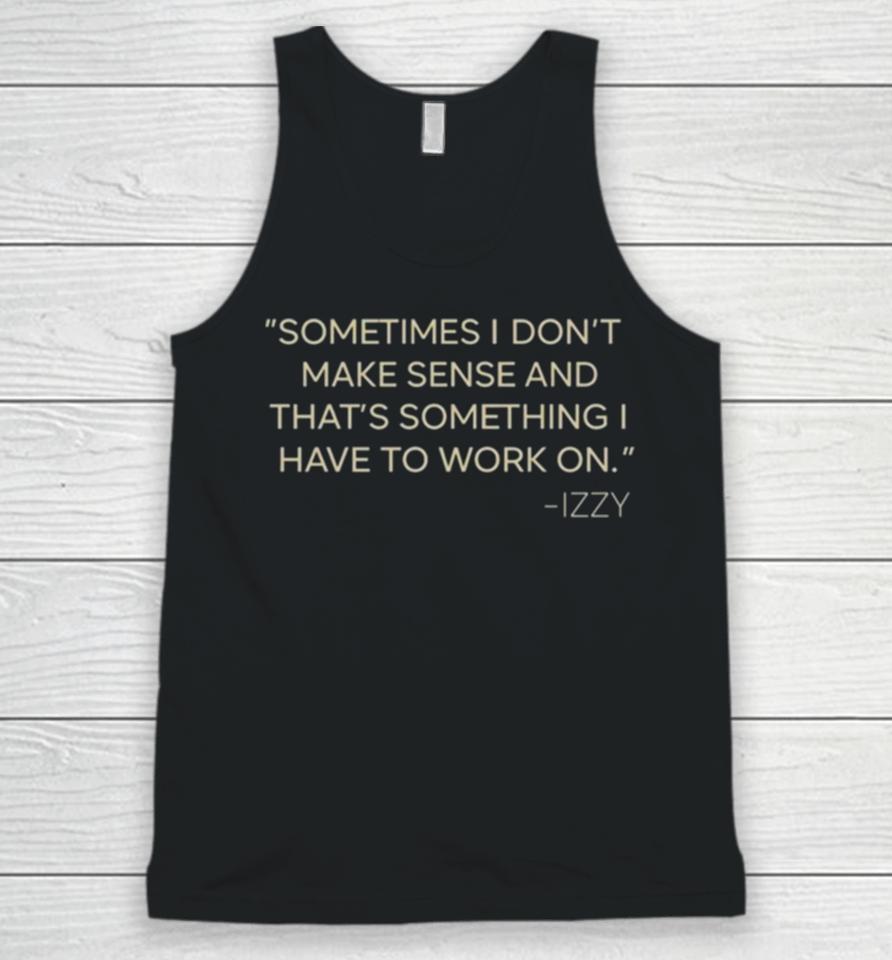 Sometimes I Don’t Make Sense And That’s Something I Have To Work On Izzy Unisex Tank Top