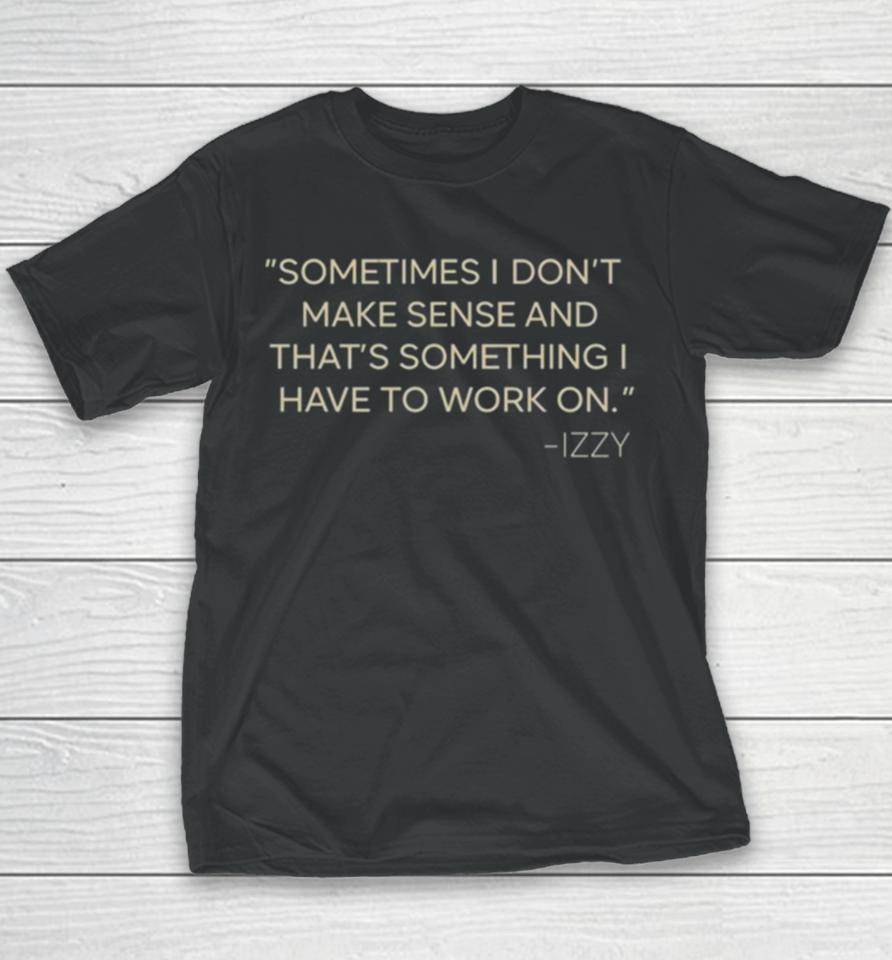 Sometimes I Don’t Make Sense And That’s Something I Have To Work On Izzy Youth T-Shirt