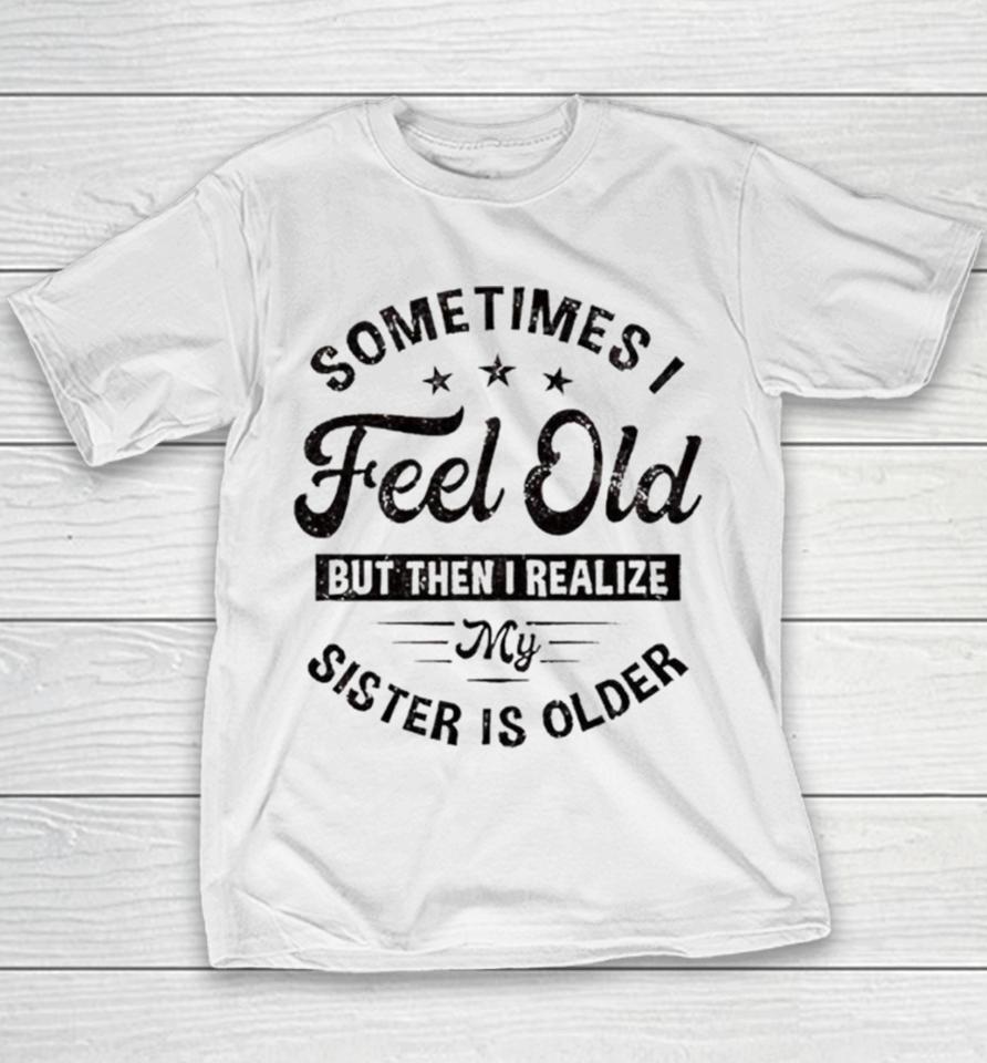 Sometimes I Feel Old But Then I Realize My Sister Is Older Youth T-Shirt
