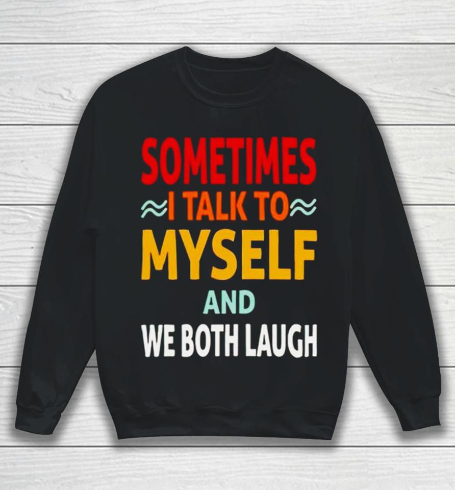 Sometimes I Talk To Myself And We Both Laugh Sweatshirt