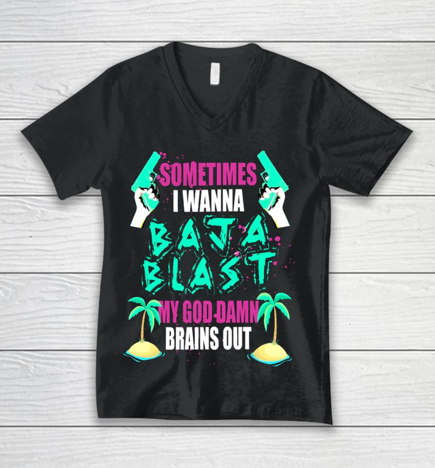 Sometimes I Wanna Baja Blast My God Damn Brains Out Unisex V-Neck T-Shirt