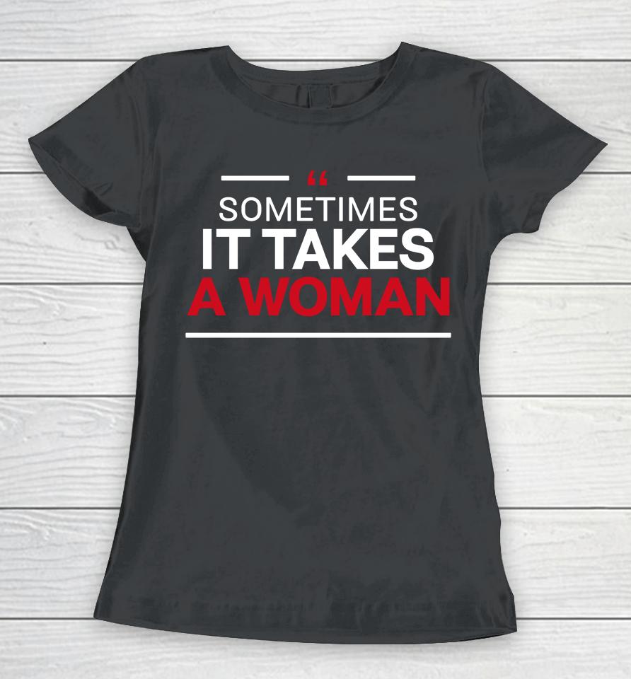 Sometimes It Takes A Woman Women T-Shirt