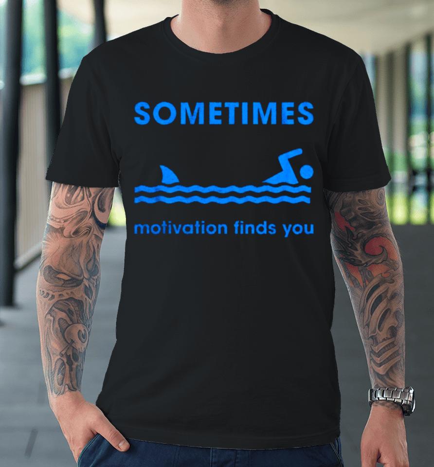Sometimes Motivation Finds You Premium T-Shirt