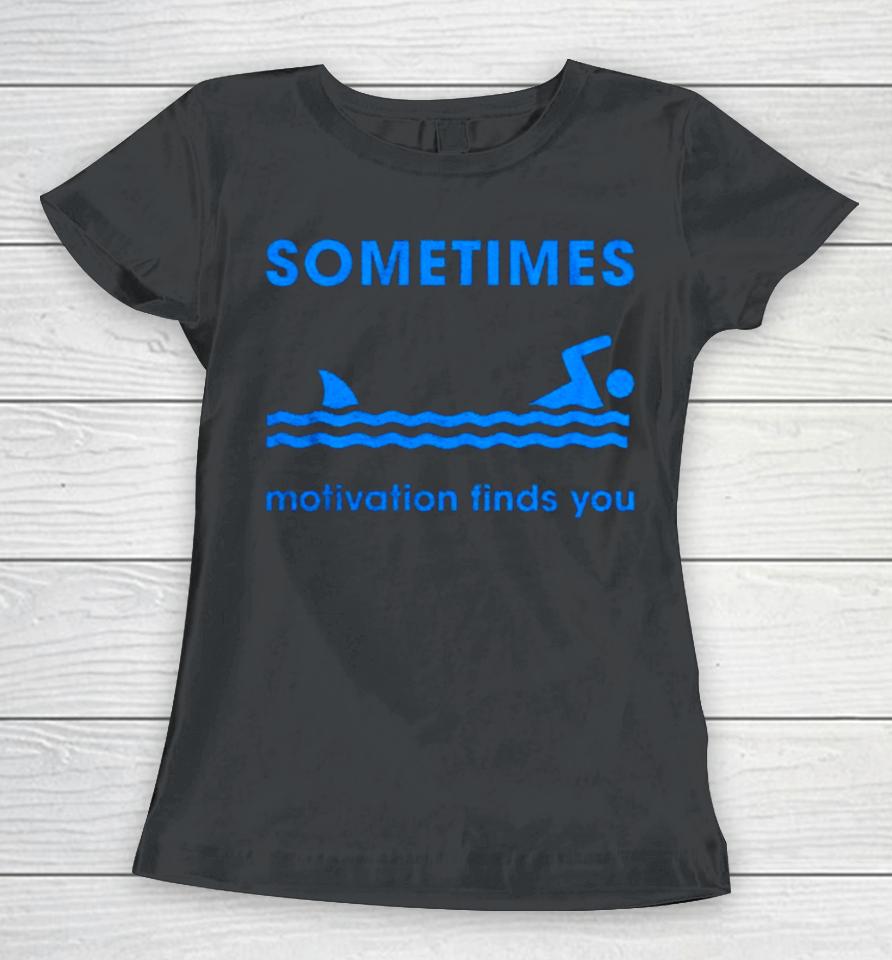 Sometimes Motivation Finds You Women T-Shirt