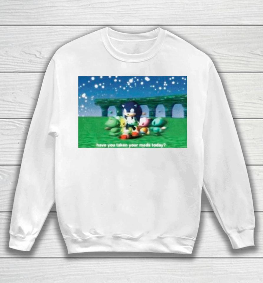 Sonic Have You Taken Your Meds Today Sweatshirt