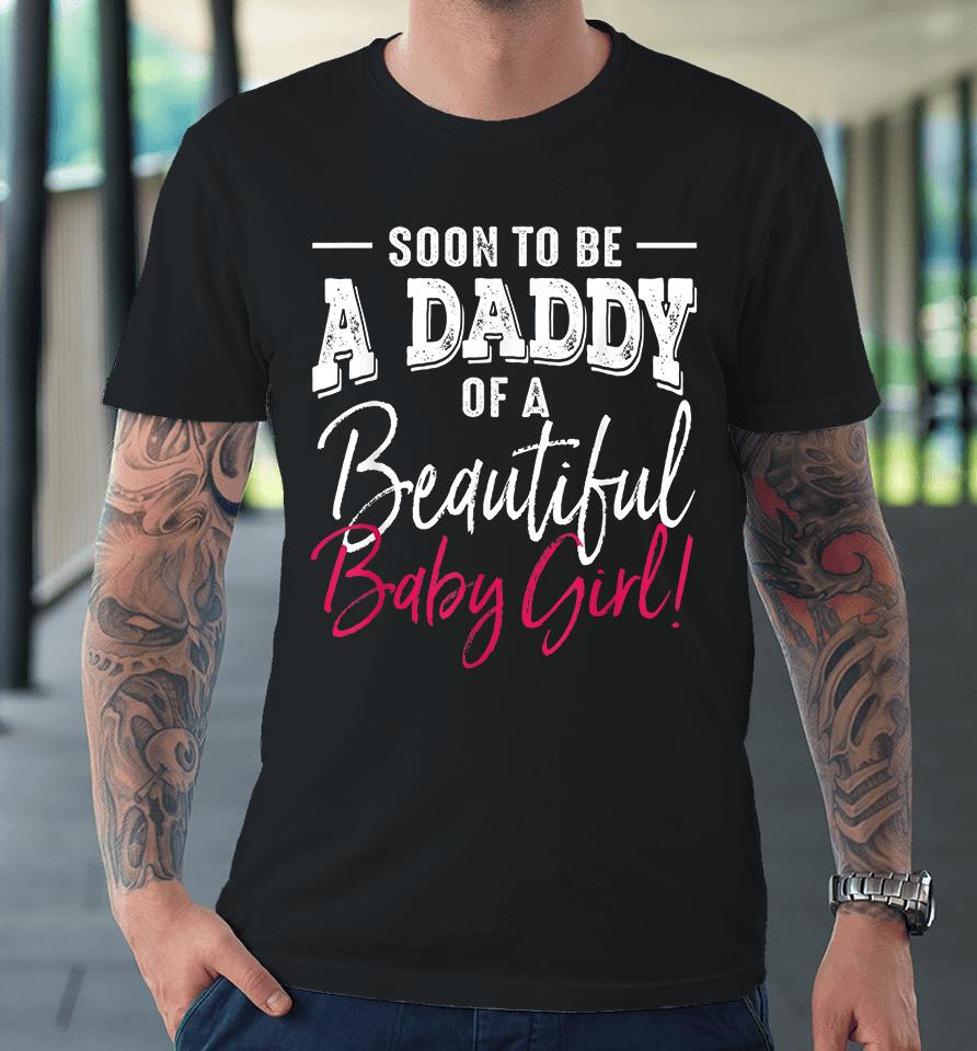 Soon To Be A Daddy Baby Girl Expecting Father Gift Premium T-Shirt
