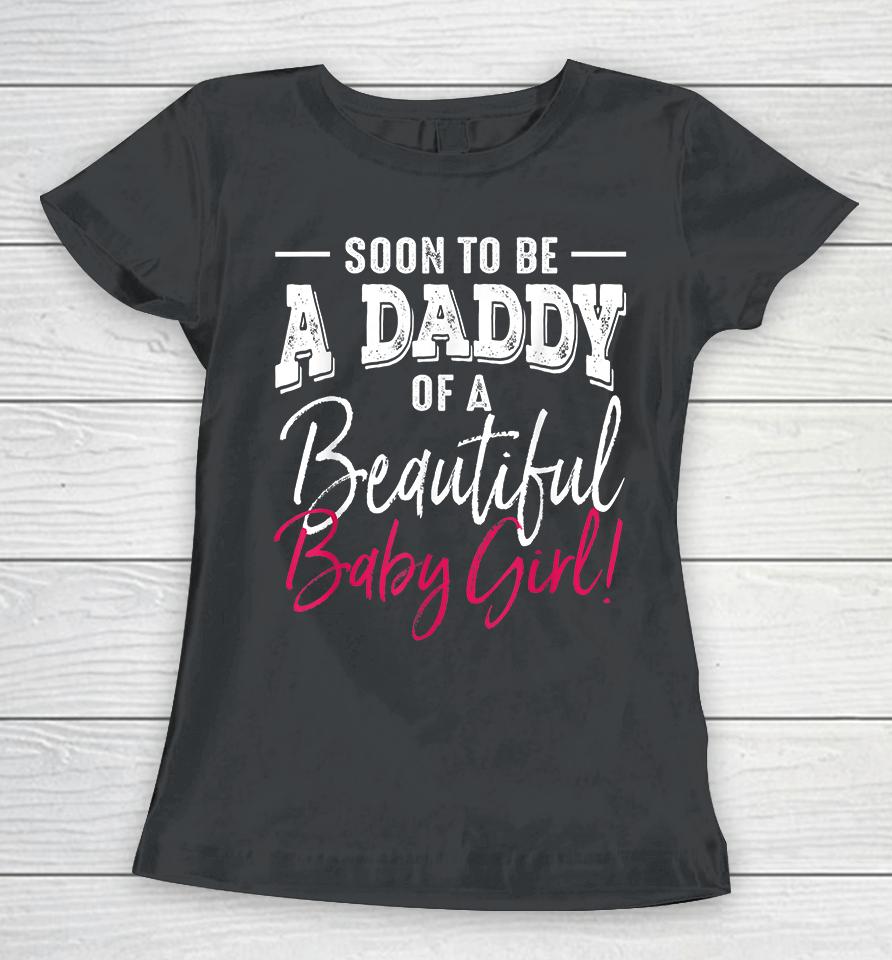 Soon To Be A Daddy Baby Girl Expecting Father Gift Women T-Shirt