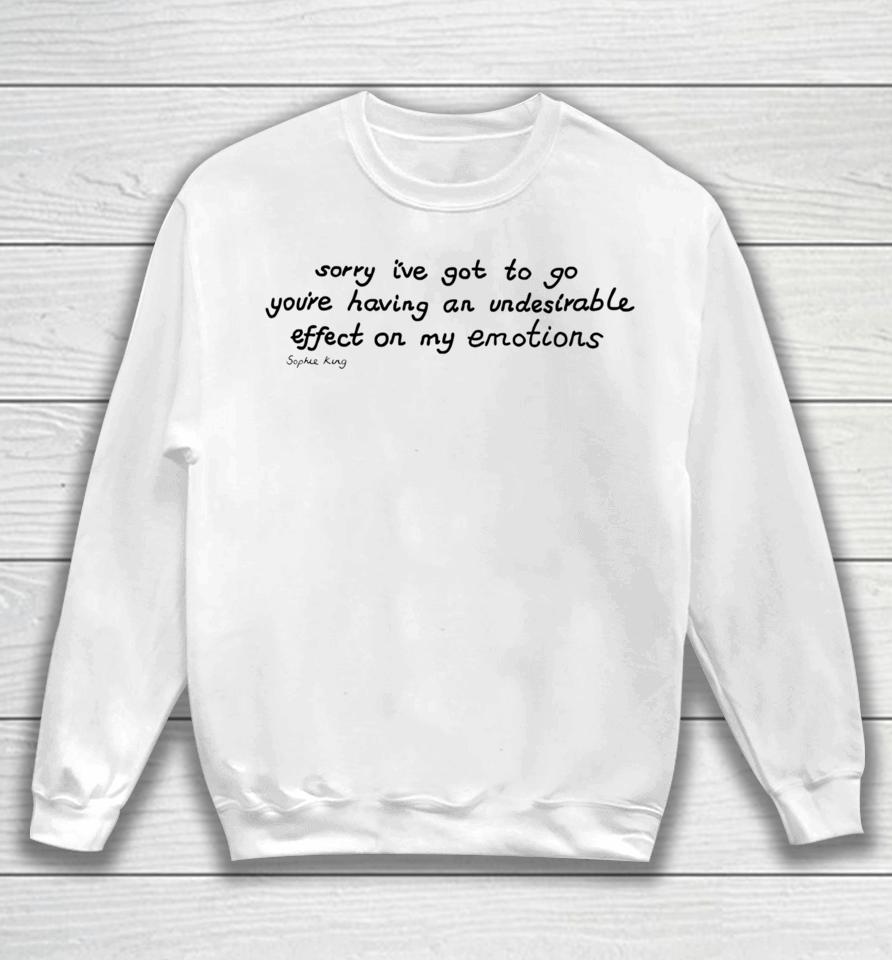 Sophie King Sorry I’ve Got To Go You’re Having An Undesirable Effect On My Emotions Sweatshirt