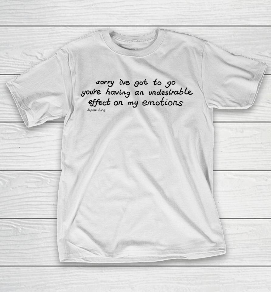 Sophie King Sorry I’ve Got To Go You’re Having An Undesirable Effect On My Emotions T-Shirt