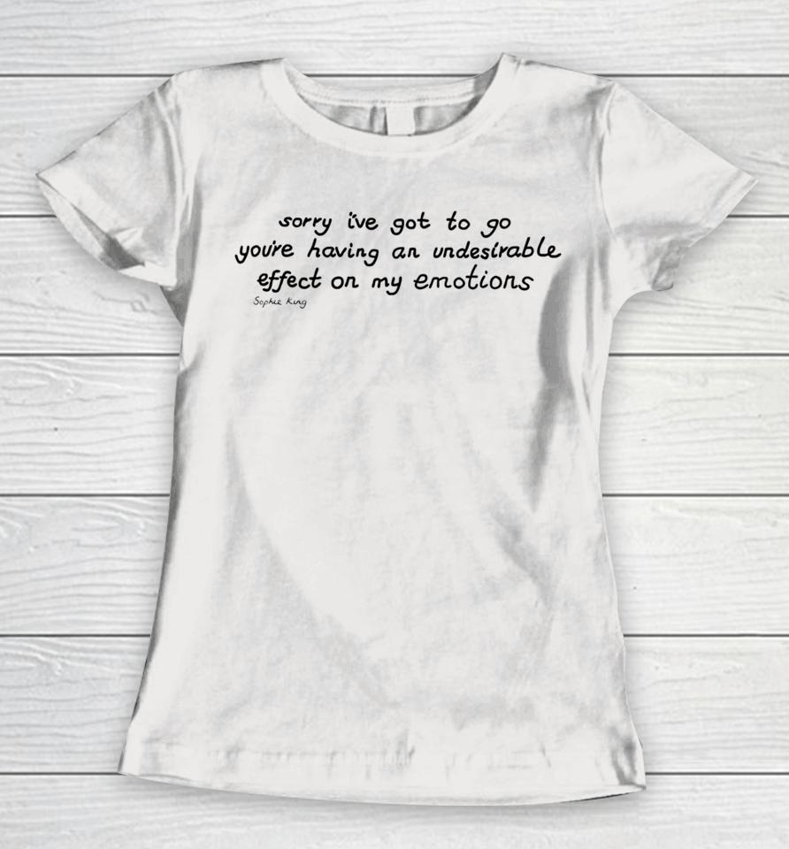 Sophie King Sorry I’ve Got To Go You’re Having An Undesirable Effect On My Emotions Women T-Shirt