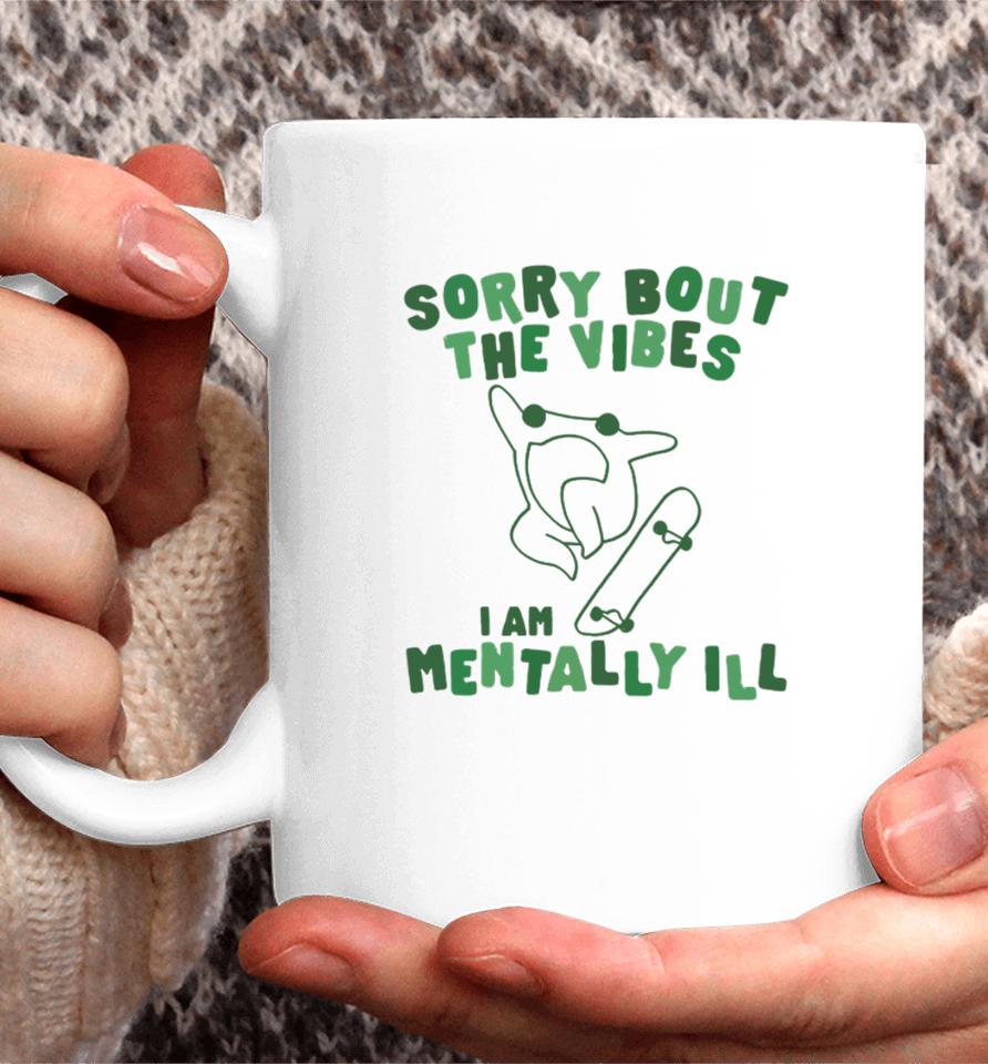 Sorry About The Vibes I'm Mentally Ill Coffee Mug