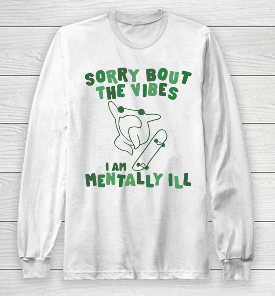 Sorry About The Vibes I'm Mentally Ill Long Sleeve T-Shirt