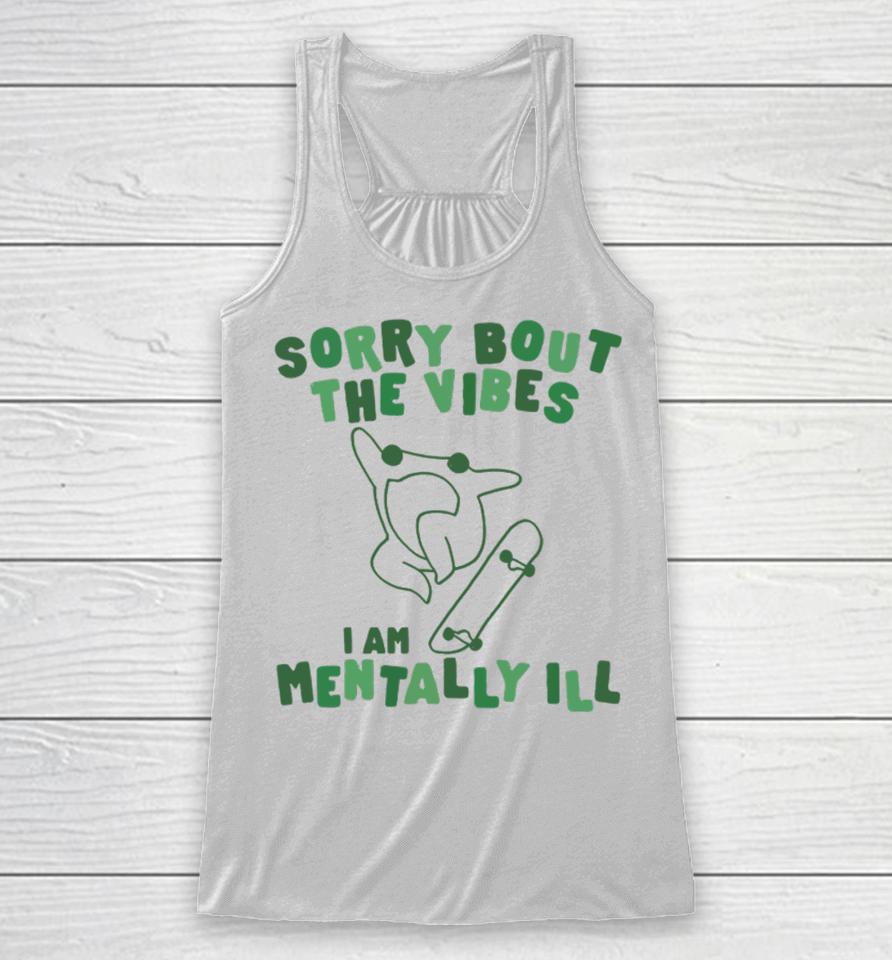 Sorry About The Vibes I'm Mentally Ill Racerback Tank