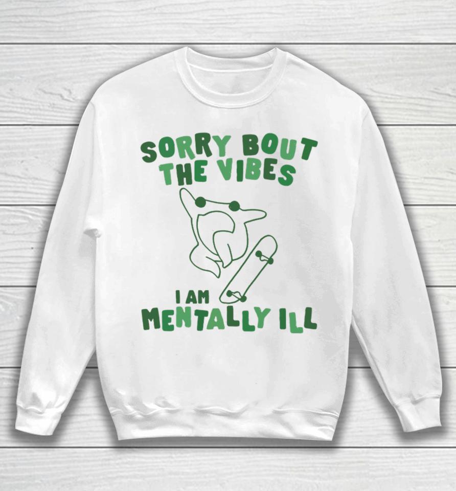Sorry About The Vibes I'm Mentally Ill Sweatshirt