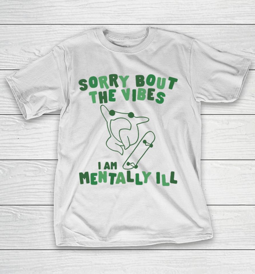 Sorry About The Vibes I'm Mentally Ill T-Shirt