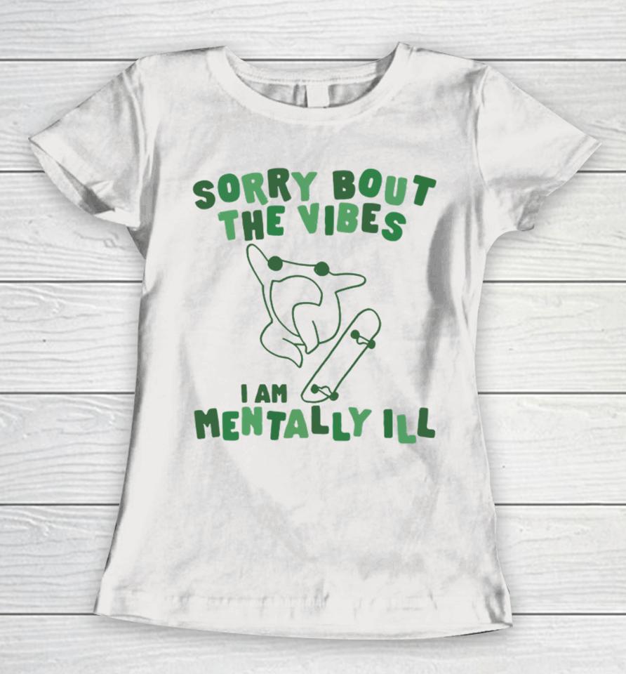 Sorry About The Vibes I'm Mentally Ill Women T-Shirt