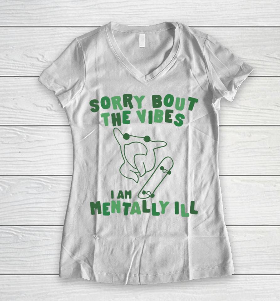 Sorry About The Vibes I'm Mentally Ill Women V-Neck T-Shirt