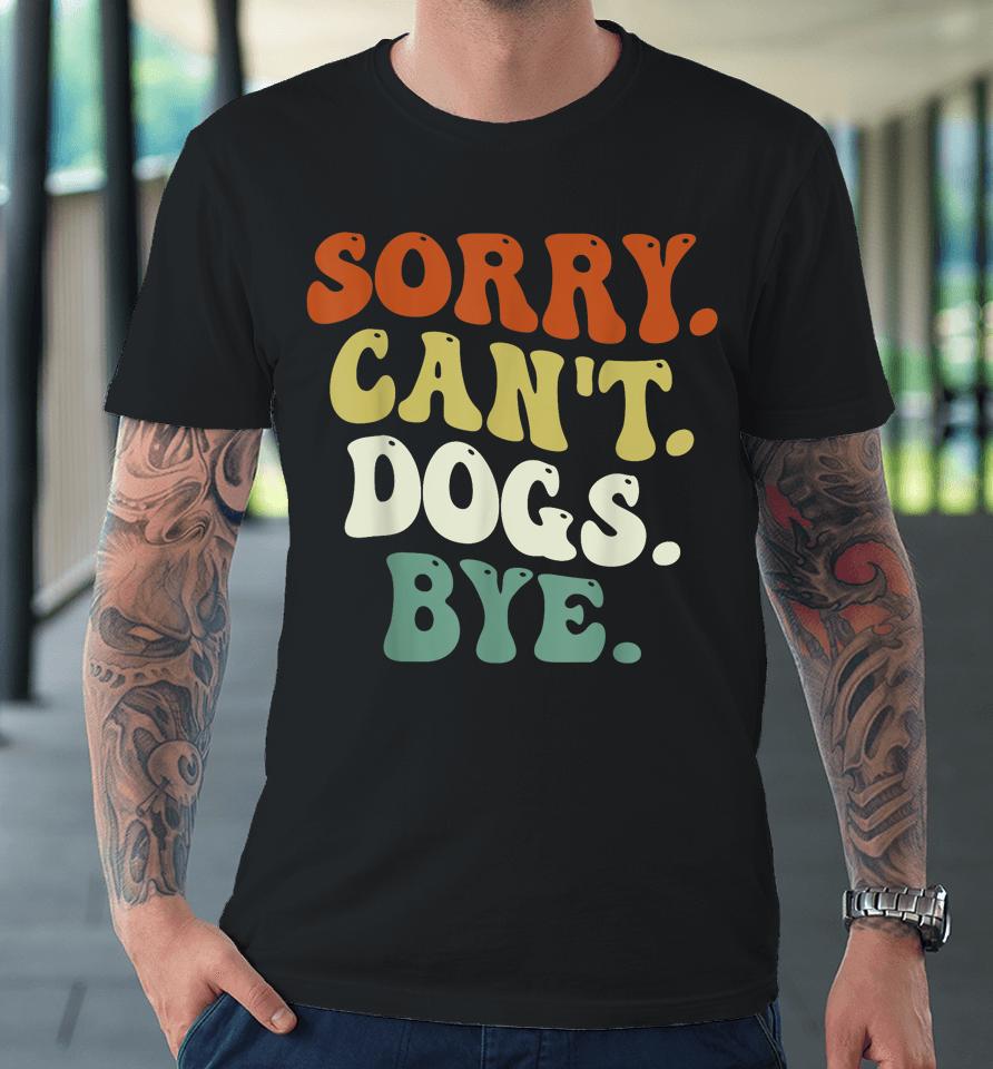 Sorry Can't Dog Bye Groovy Premium T-Shirt