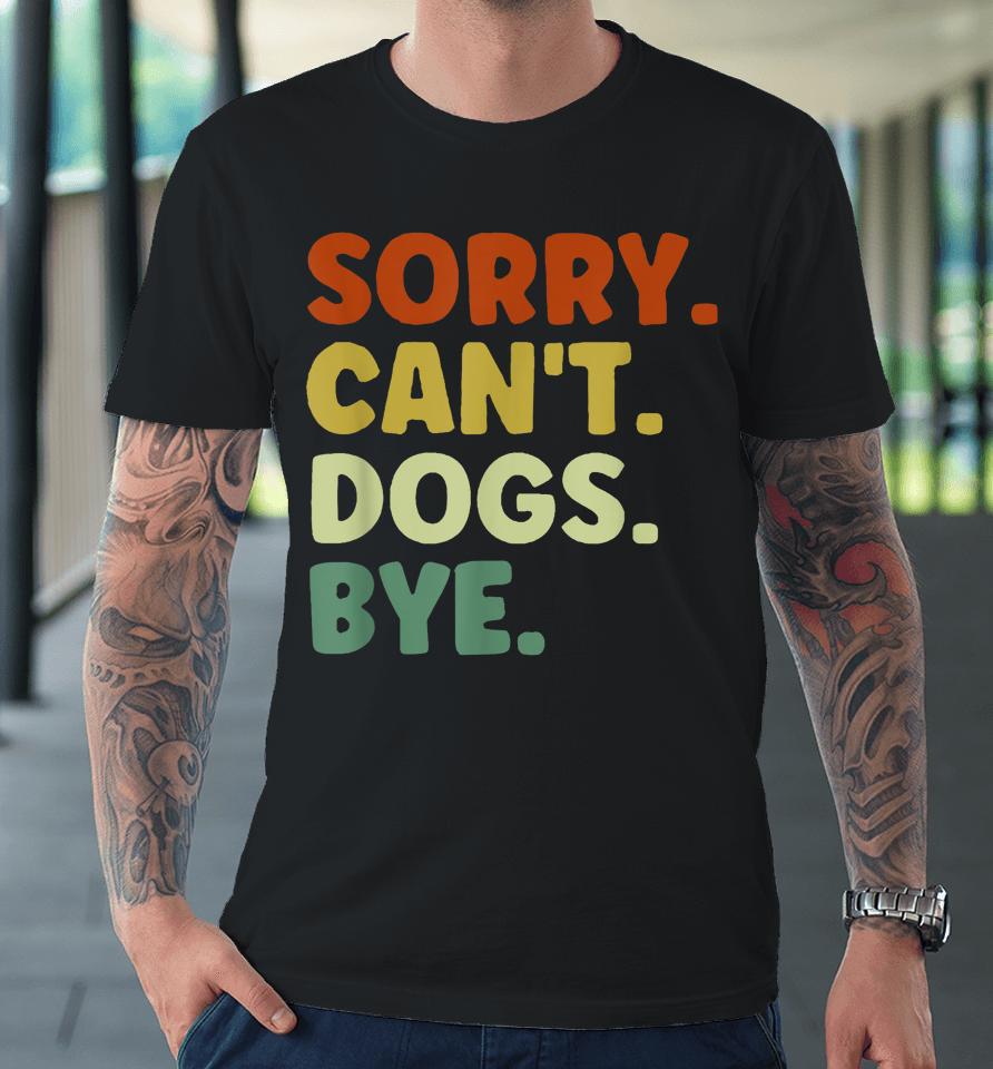 Sorry Can't Dogs Bye Premium T-Shirt