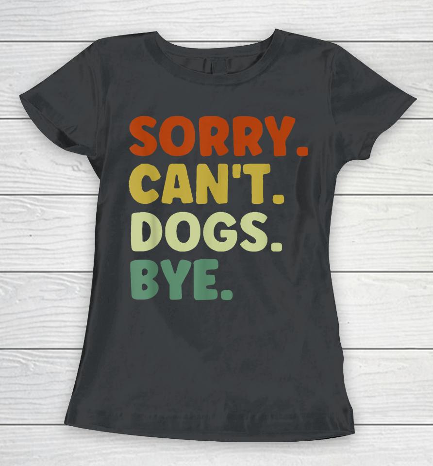 Sorry Can't Dogs Bye Women T-Shirt