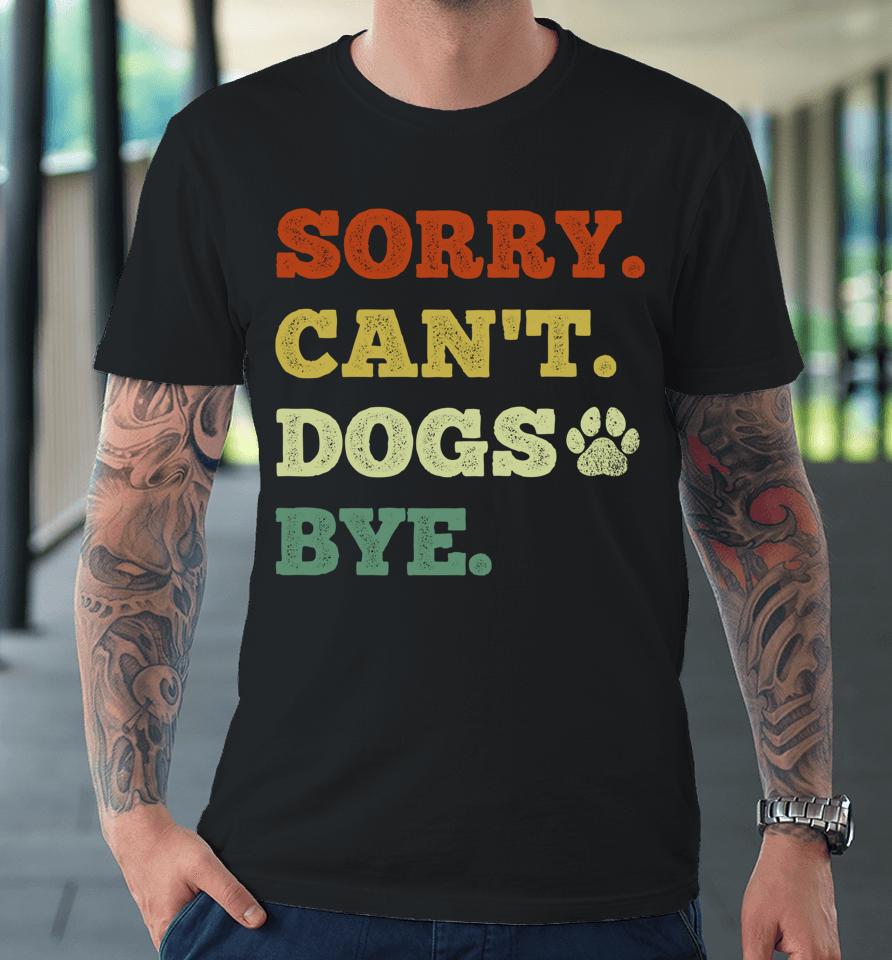 Sorry Can't Dogs Bye Premium T-Shirt