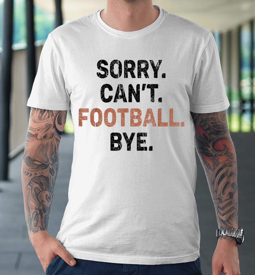 Sorry Can't Football Bye American Football Premium T-Shirt