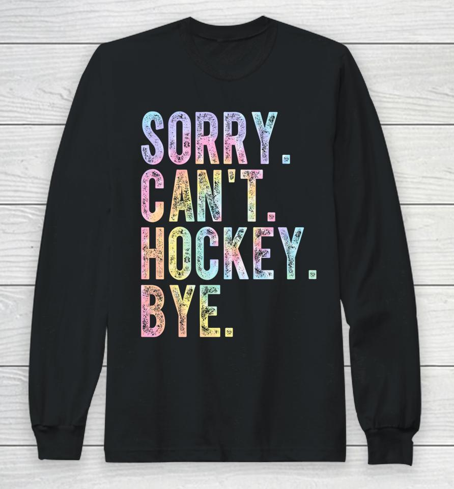 Sorry Can't Hockey Bye Tie Dye Long Sleeve T-Shirt
