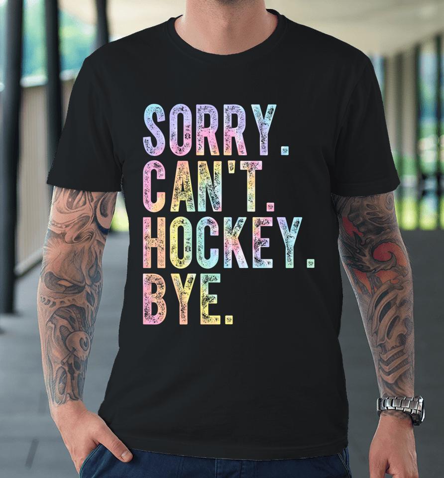 Sorry Can't Hockey Bye Tie Dye Premium T-Shirt