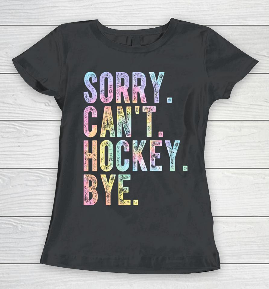 Sorry Can't Hockey Bye Tie Dye Women T-Shirt
