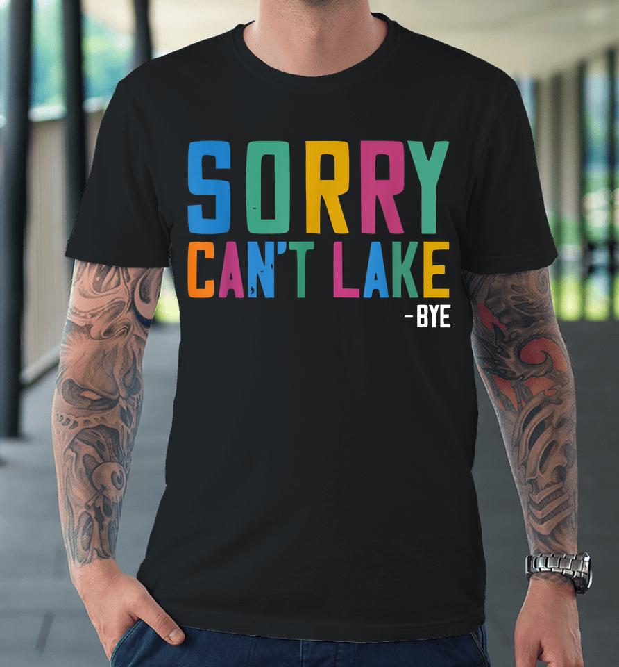 Sorry Can't Lake Bye Lake Life Lake Lovers Funny Premium T-Shirt
