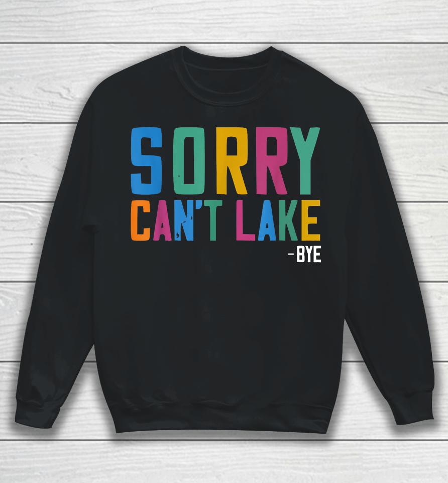 Sorry Can't Lake Bye Lake Life Lake Lovers Funny Sweatshirt