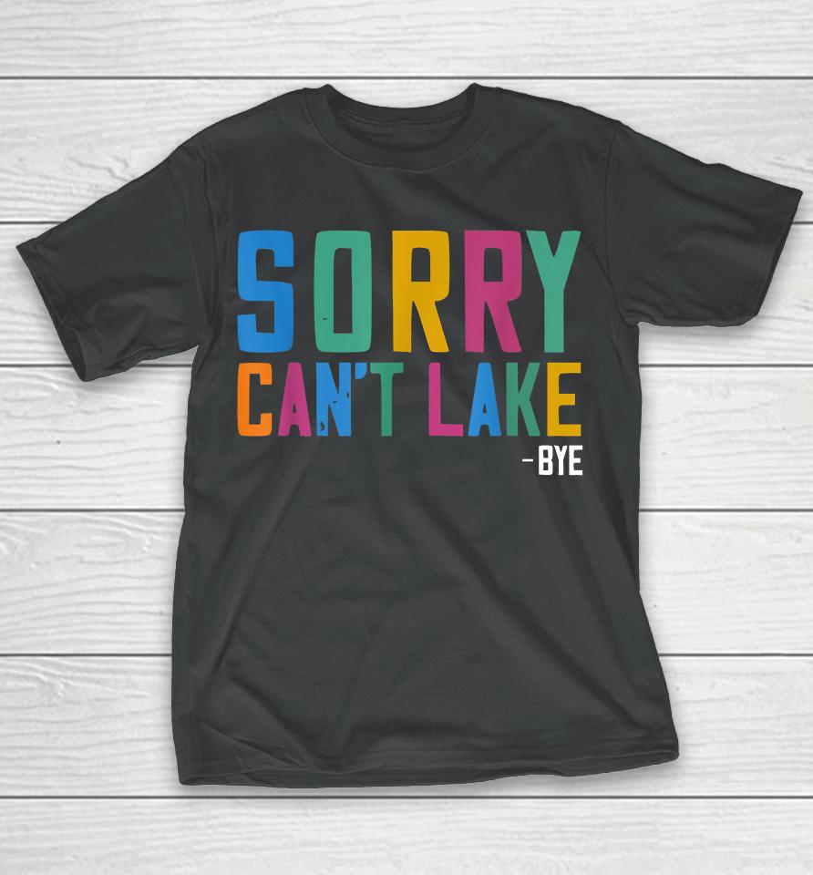 Sorry Can't Lake Bye Lake Life Lake Lovers Funny T-Shirt