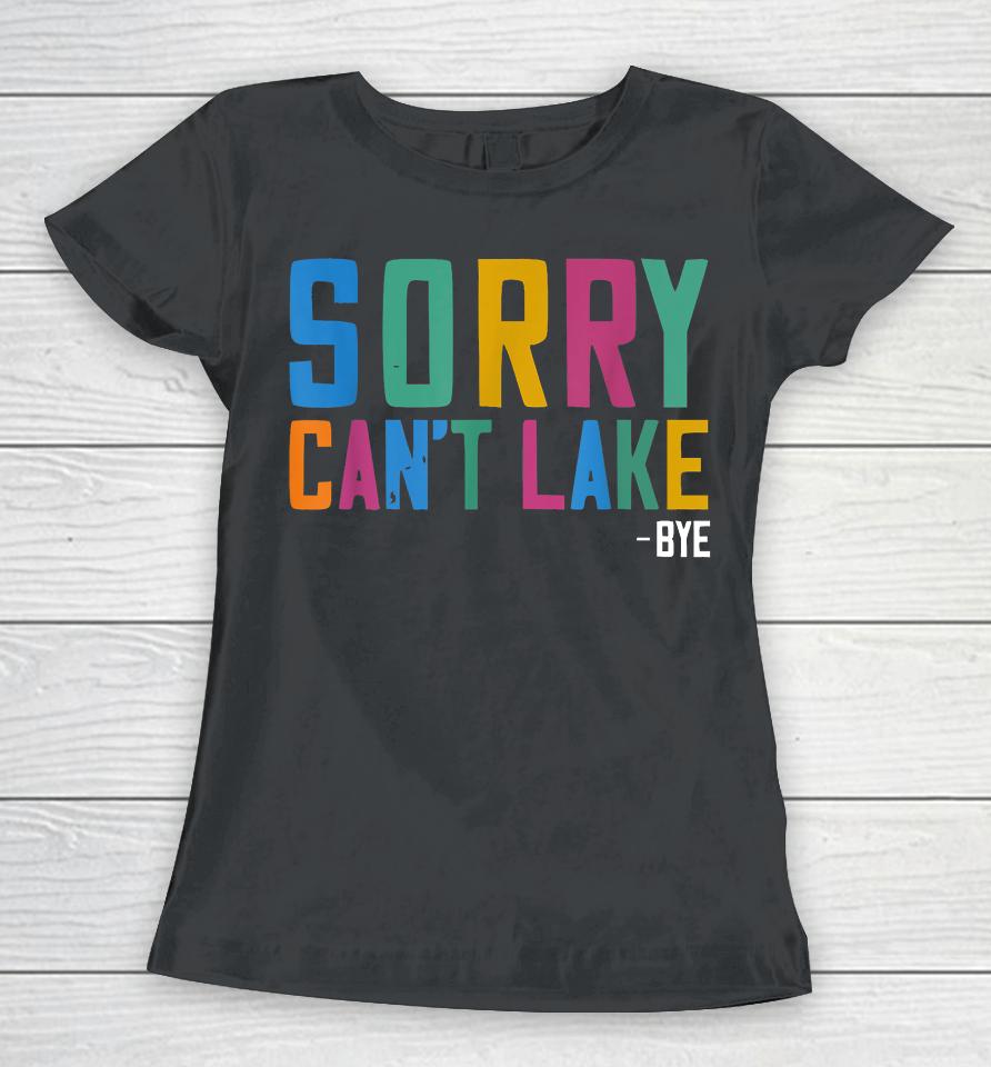 Sorry Can't Lake Bye Lake Life Lake Lovers Funny Women T-Shirt