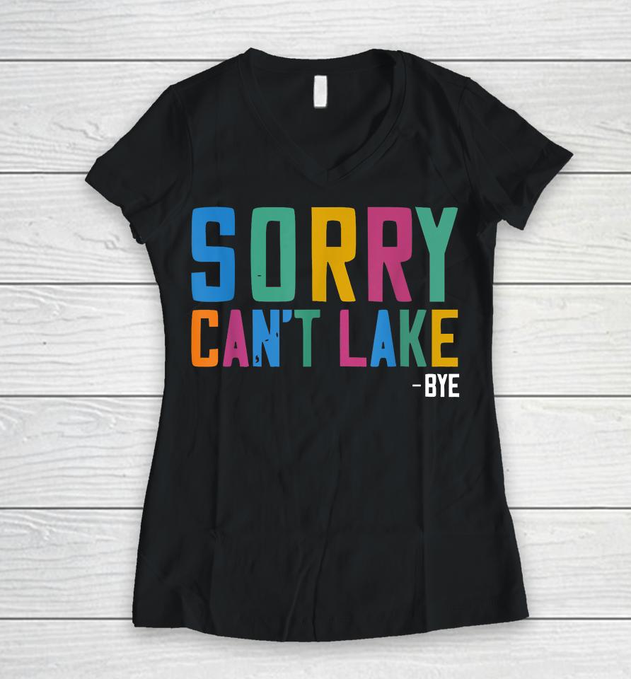 Sorry Can't Lake Bye Lake Life Lake Lovers Funny Women V-Neck T-Shirt