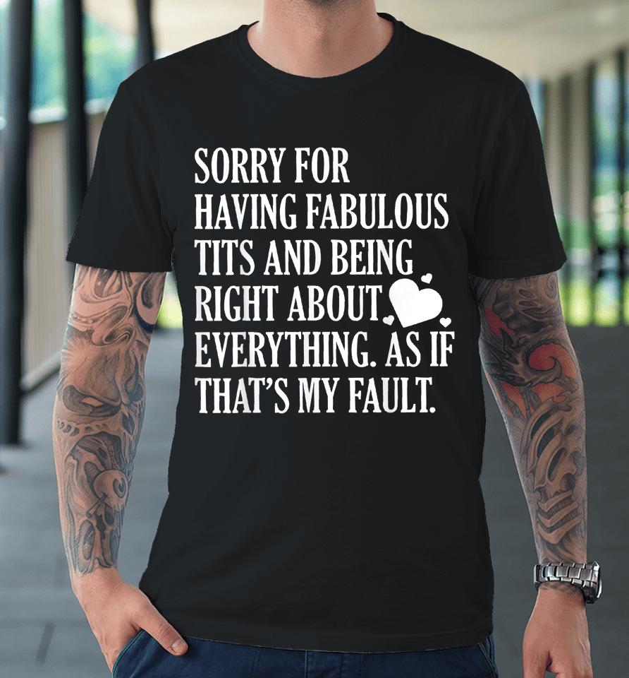 Sorry For Having Fabulous Tits And Being Right About Premium T-Shirt